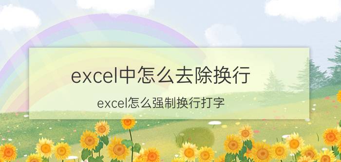 excel中怎么去除换行 excel怎么强制换行打字？